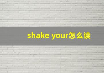 shake your怎么读